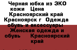 Черная юбка из ЭКО кожи › Цена ­ 1 000 - Красноярский край, Красноярск г. Одежда, обувь и аксессуары » Женская одежда и обувь   . Красноярский край